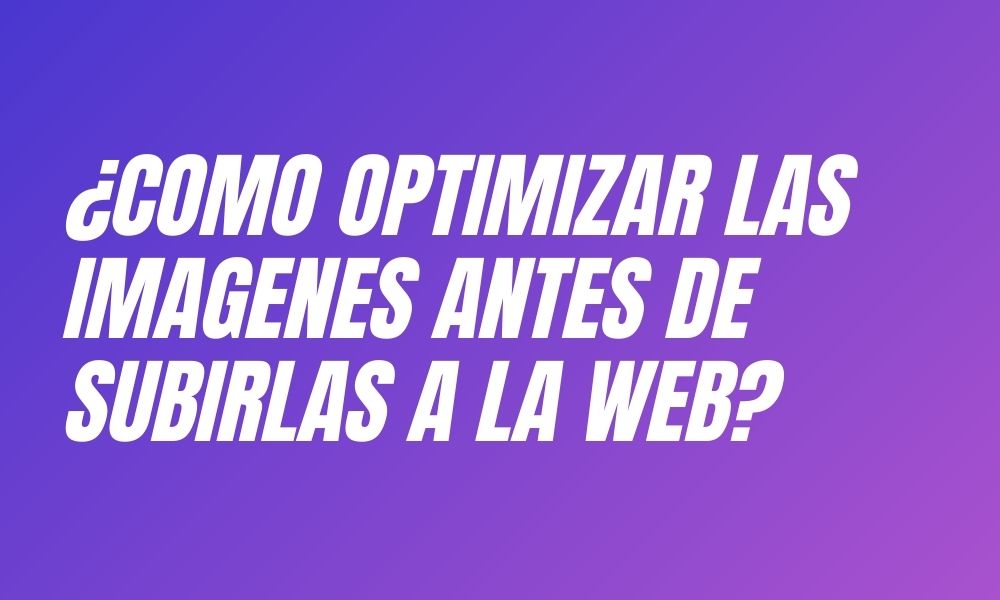 ¿Cómo optimizar las imágenes antes de subirlas a la web?