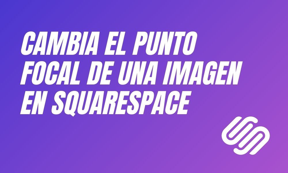 SQUARESPACE TIPS 004 — Cambiar el punto focal de una imagen
