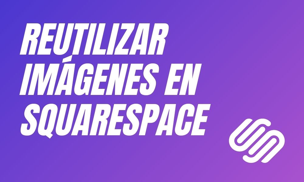Nueva funcionalidad de Squarespace  -  Reutilizar imágenes