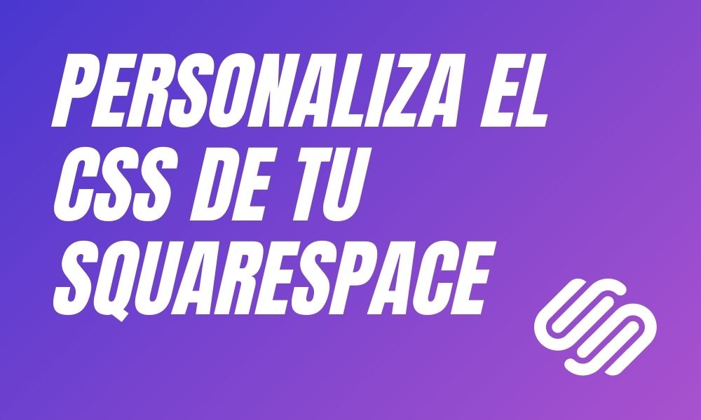 SQUARESPACE TIPS 007 — Personalizar el CSS de tu web