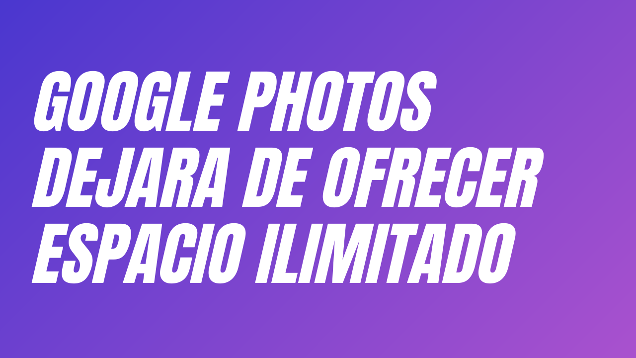 Google Fotos dejará de ofrecer almacenamiento ilimitado