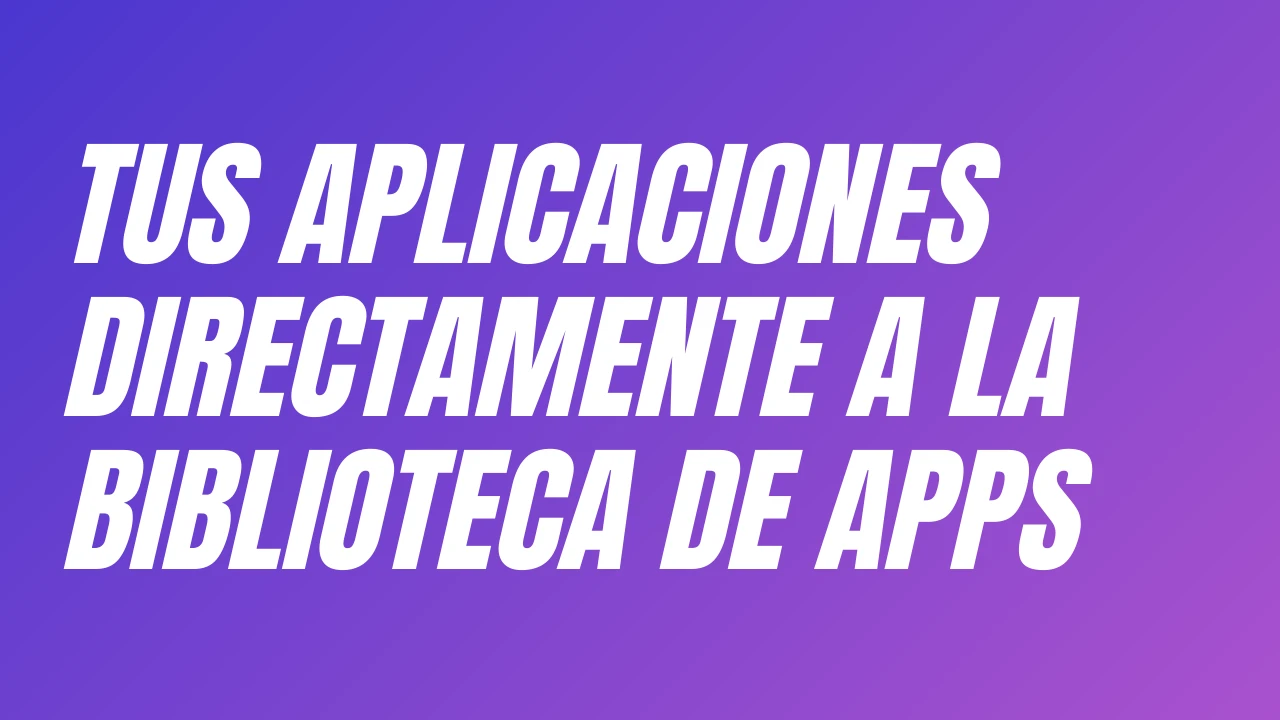 Configurar que tus aplicaciones vayan directamente a la biblioteca de apps