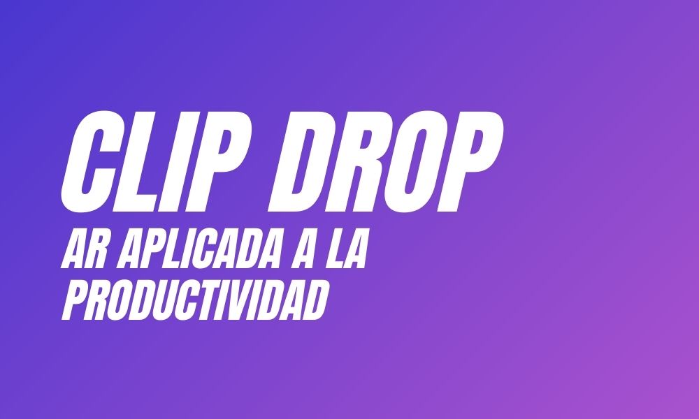 ClipDrop - AR Aplicada a la productividad