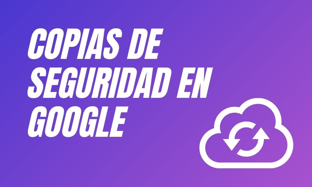 Copias de seguridad en Google
