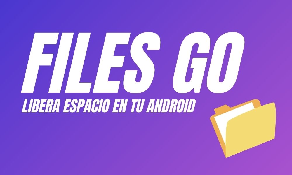 Files Go — Libera espacio en tu Android de la mano de Google